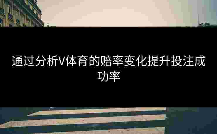 通过分析V体育的赔率变化提升投注成功率