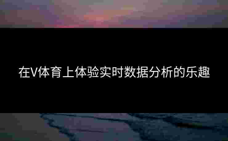 在V体育上体验实时数据分析的乐趣