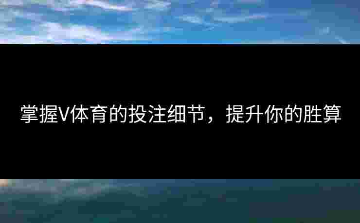 掌握V体育的投注细节,提升你的胜算 掌握V体育的投注细节,提升你的胜算