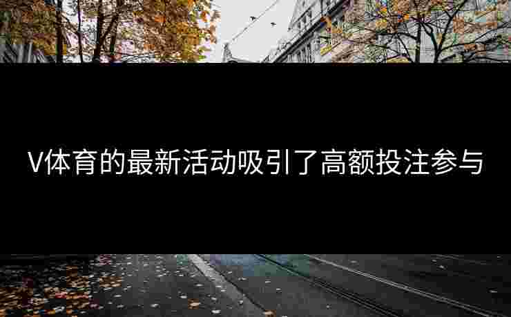 V体育的最新活动吸引了高额投注参与