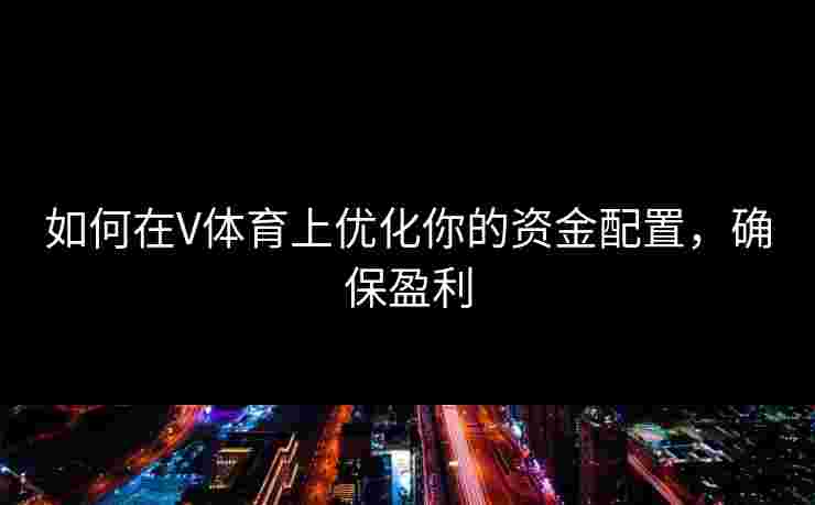 如何在V体育上优化你的资金配置，确保盈利