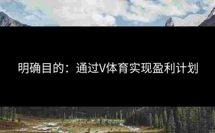 明确目的：通过V体育实现盈利计划