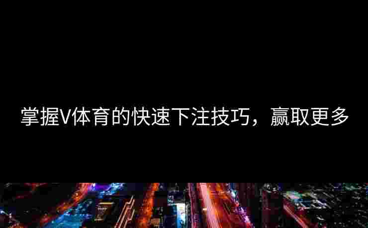 掌握V体育的快速下注技巧，赢取更多