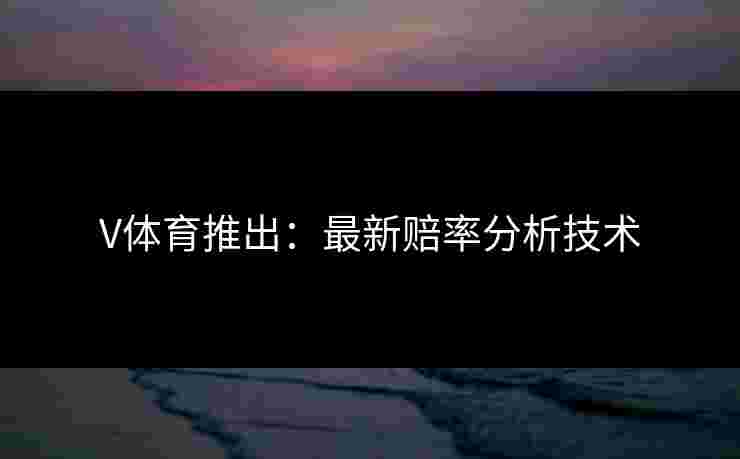 V体育推出：最新赔率分析技术