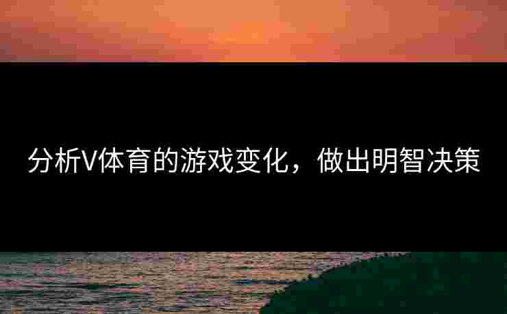 分析V体育的游戏变化，做出明智决策