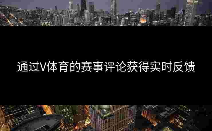 通过V体育的赛事评论获得实时反馈
