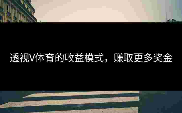 透视V体育的收益模式，赚取更多奖金