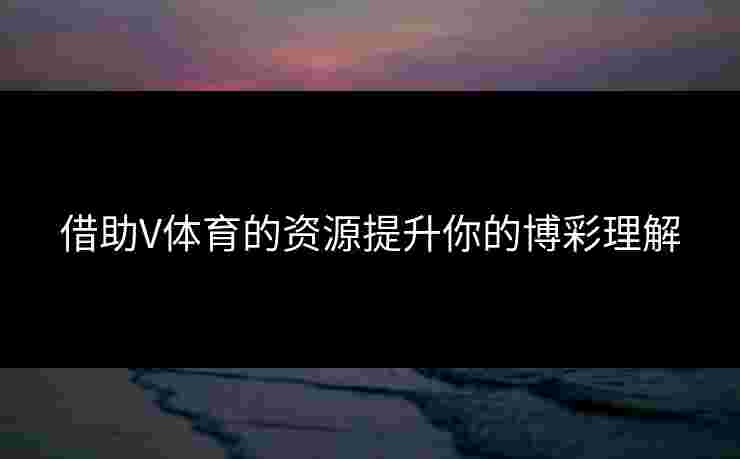 借助V体育的资源提升你的博彩理解
