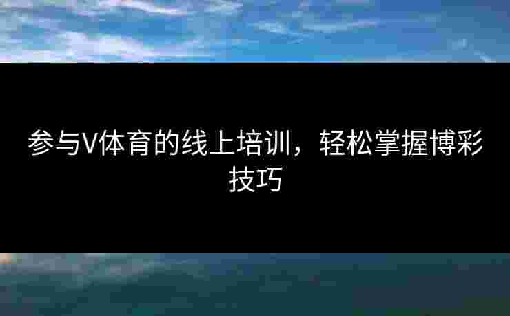 参与V体育的线上培训，轻松掌握博彩技巧