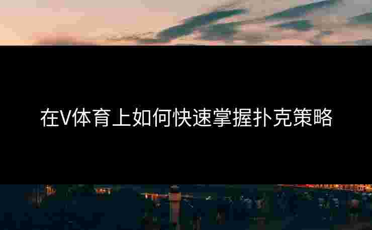 在V体育上如何快速掌握扑克策略