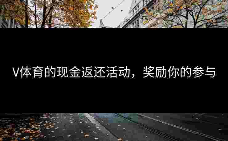 V体育的现金返还活动，奖励你的参与