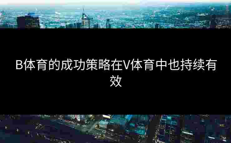 B体育的成功策略在V体育中也持续有效