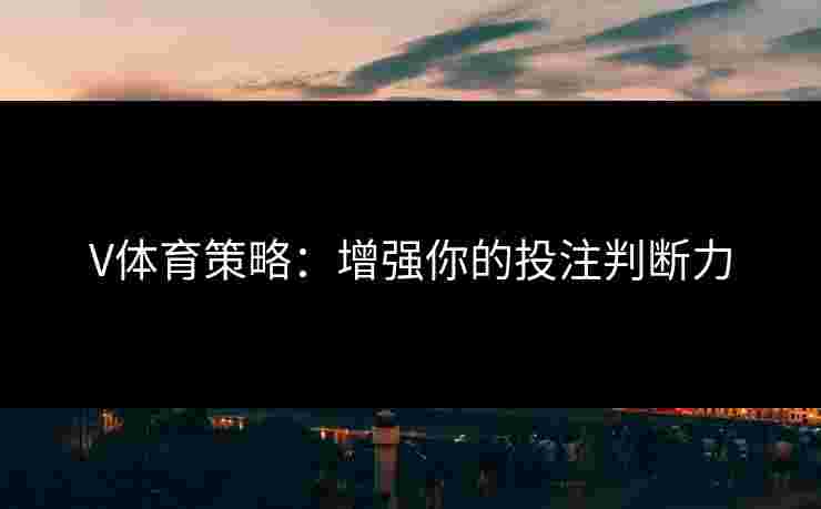 V体育策略：增强你的投注判断力
