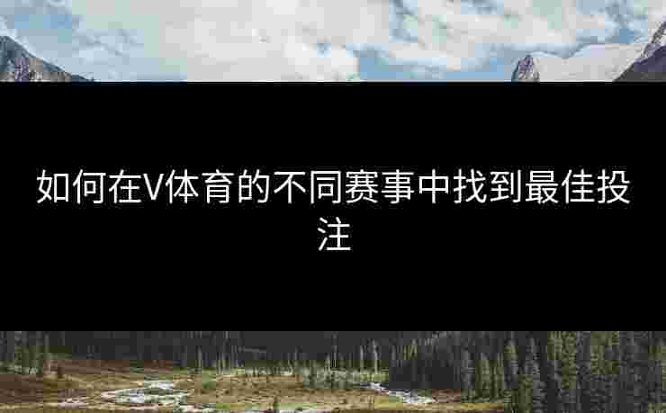 如何在V体育的不同赛事中找到最佳投注