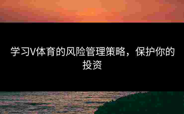 学习V体育的风险管理策略，保护你的投资