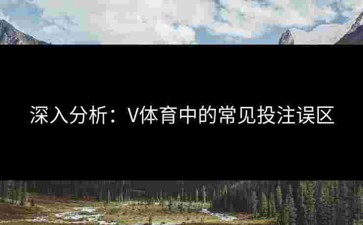 深入分析：V体育中的常见投注误区