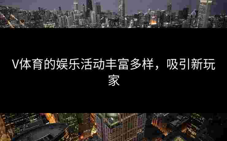 V体育的娱乐活动丰富多样，吸引新玩家