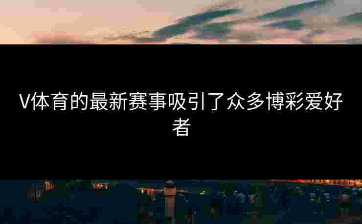 V体育的最新赛事吸引了众多博彩爱好者