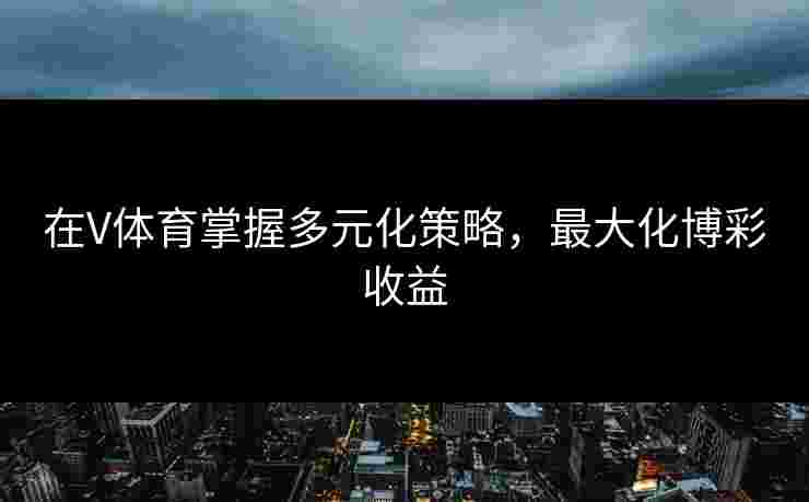 在V体育掌握多元化策略，最大化博彩收益