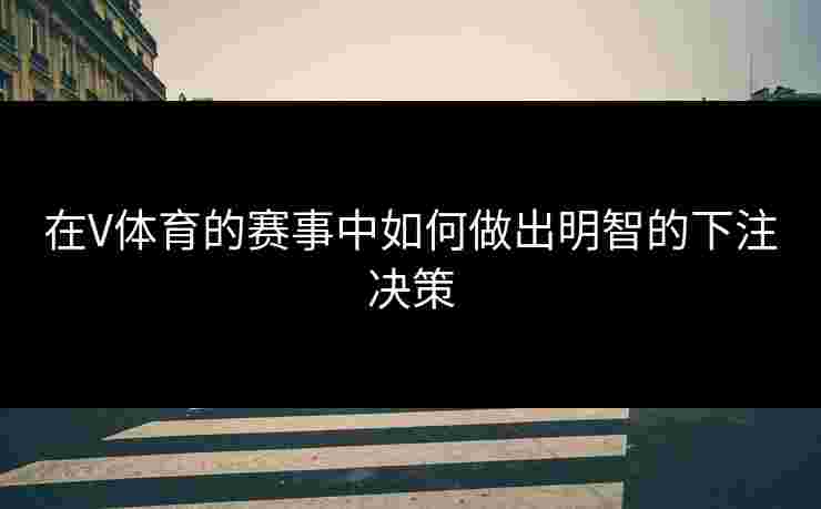 在V体育的赛事中如何做出明智的下注决策