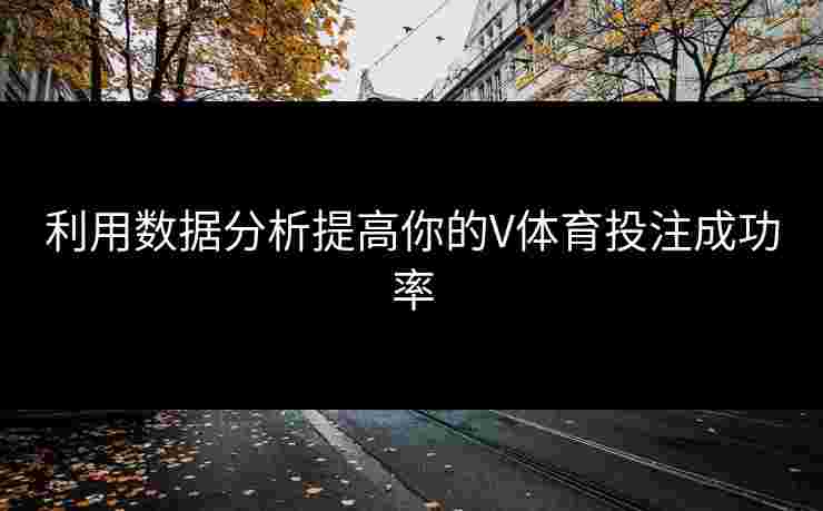 利用数据分析提高你的V体育投注成功率