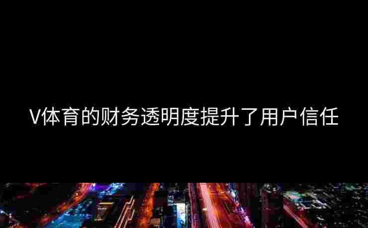 V体育的财务透明度提升了用户信任