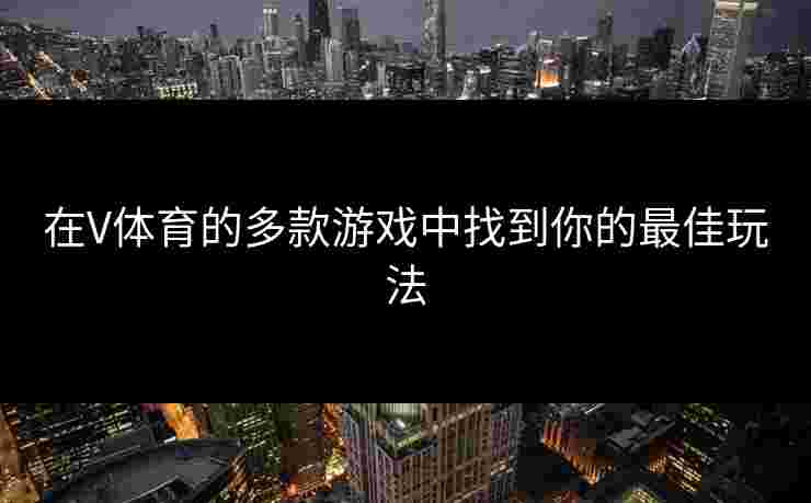 在V体育的多款游戏中找到你的最佳玩法