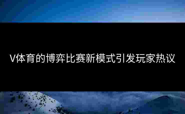 V体育的博弈比赛新模式引发玩家热议