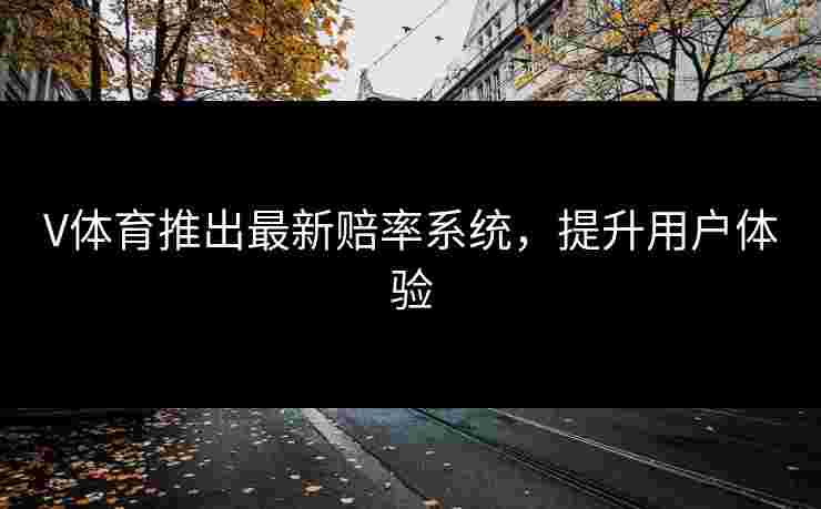 V体育推出最新赔率系统，提升用户体验