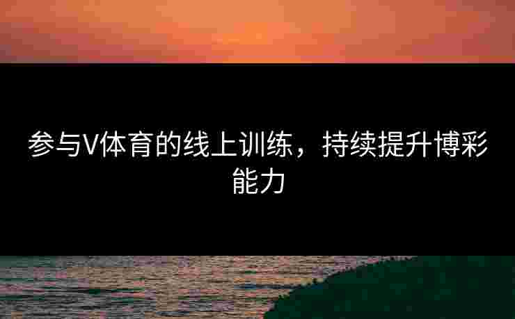 参与V体育的线上训练，持续提升博彩能力