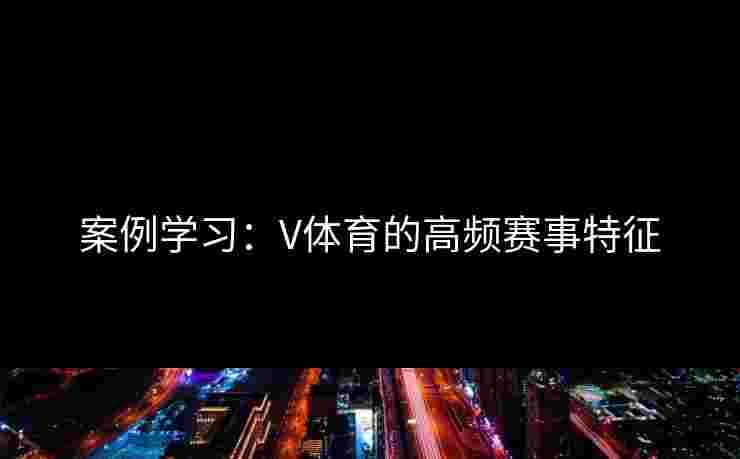 案例学习：V体育的高频赛事特征