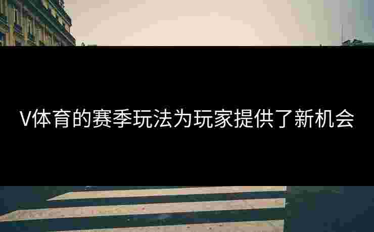 V体育的赛季玩法为玩家提供了新机会