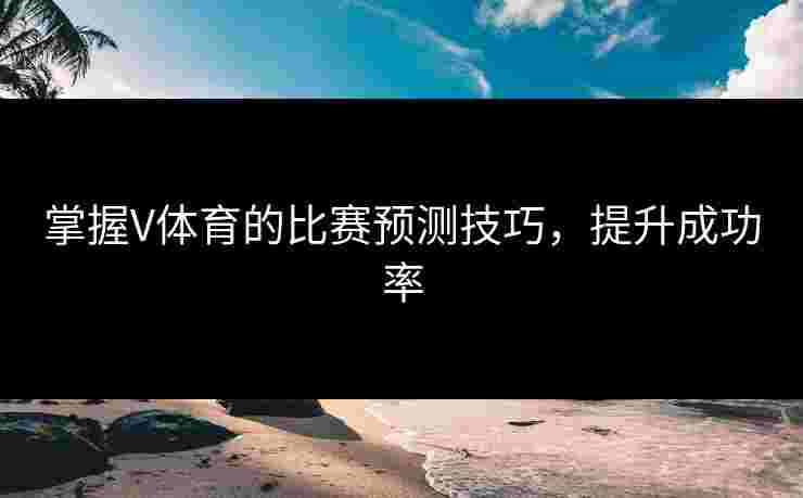 掌握V体育的比赛预测技巧，提升成功率