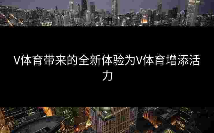 V体育带来的全新体验为V体育增添活力