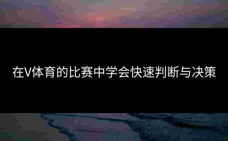 在V体育的比赛中学会快速判断与决策