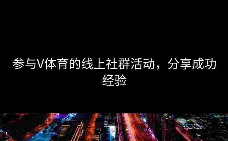 参与V体育的线上社群活动，分享成功经验
