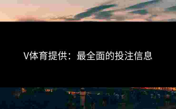 V体育提供：最全面的投注信息