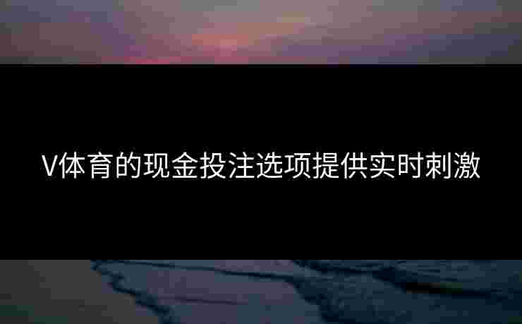 V体育的现金投注选项提供实时刺激