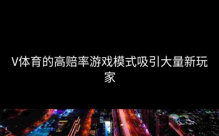 V体育的高赔率游戏模式吸引大量新玩家