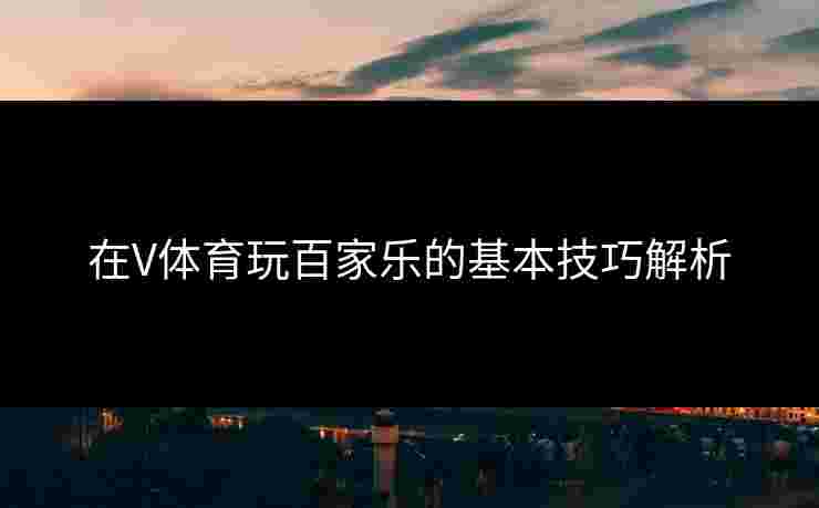 在V体育玩百家乐的基本技巧解析